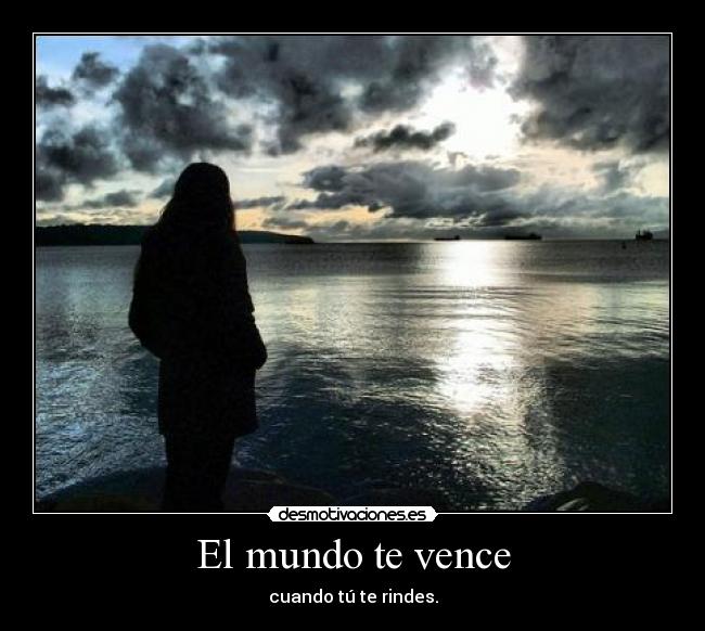 El mundo te vence - cuando tú te rindes.