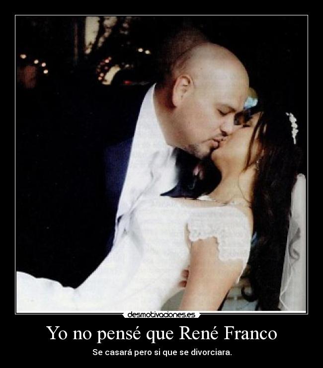 Yo no pensé que René Franco - Se casará pero si que se divorciara.