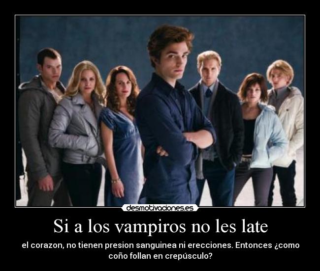 Si a los vampiros no les late - el corazon, no tienen presion sanguinea ni erecciones. Entonces ¿como
coño follan en crepúsculo?