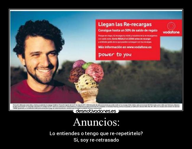 Anuncios: - Lo entiendes o tengo que re-repetirtelo?
Si, soy re-retrasado