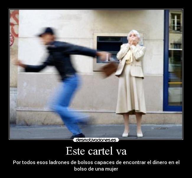 Este cartel va - Por todos esos ladrones de bolsos capaces de encontrar el dinero en el
bolso de una mujer