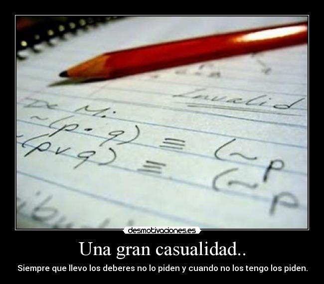 Una gran casualidad.. - Siempre que llevo los deberes no lo piden y cuando no los tengo los piden.