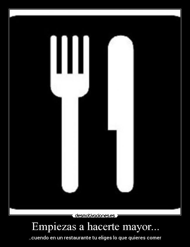 Empiezas a hacerte mayor... - ..cuendo en un restaurante tu eliges lo que quieres comer