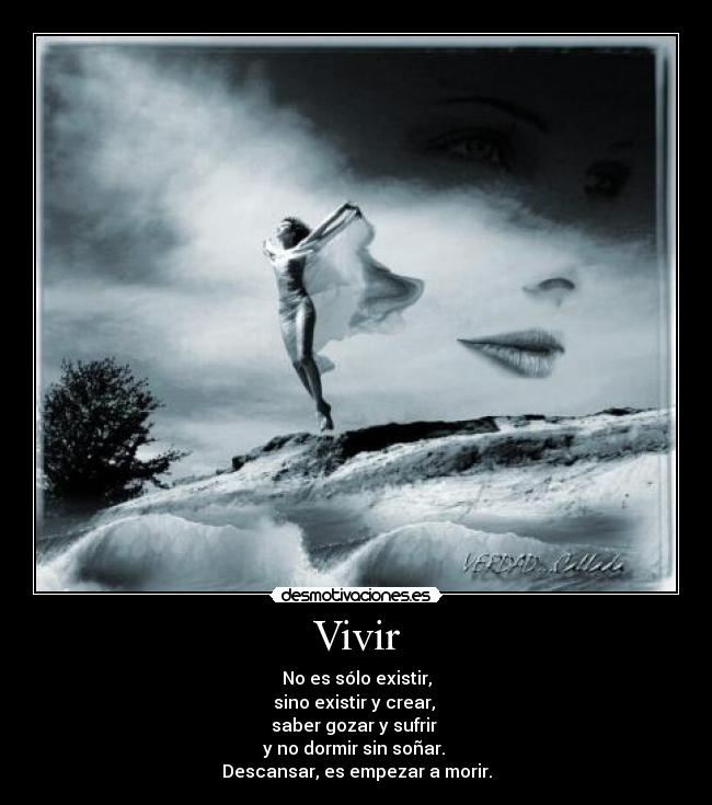 Vivir - No es sólo existir,
sino existir y crear, 
saber gozar y sufrir 
y no dormir sin soñar. 
Descansar, es empezar a morir.