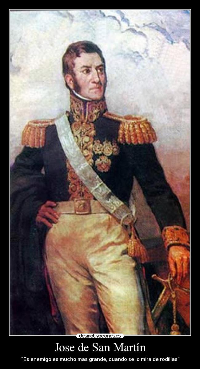 Jose de San Martín - Es enemigo es mucho mas grande, cuando se lo mira de rodillas