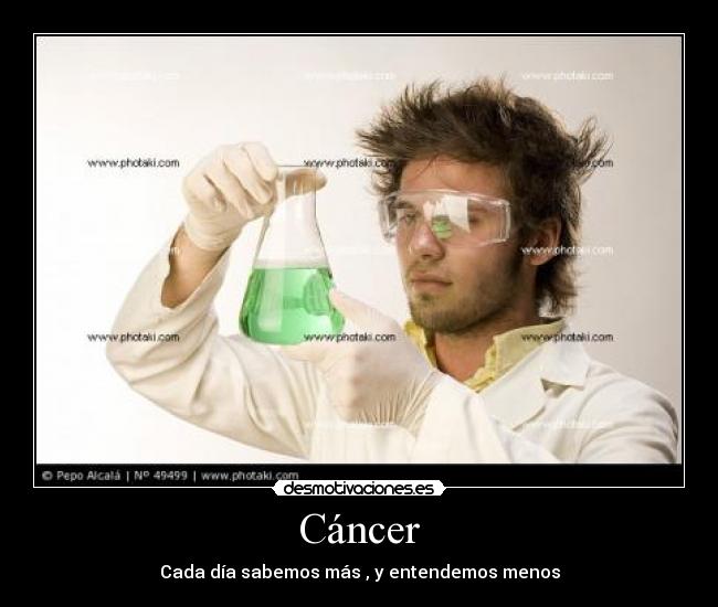 Cáncer - Cada día sabemos más , y entendemos menos