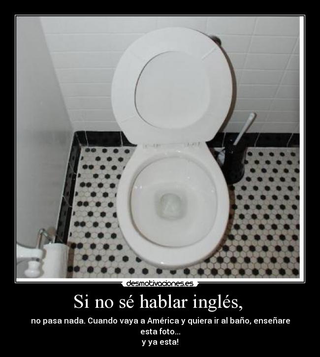Si no sé hablar inglés, - no pasa nada. Cuando vaya a América y quiera ir al baño, enseñare esta foto...
y ya esta!