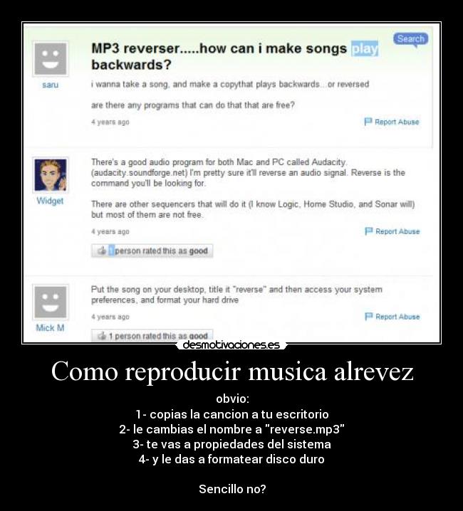 Como reproducir musica alrevez - obvio:
1- copias la cancion a tu escritorio
2- le cambias el nombre a reverse.mp3
3- te vas a propiedades del sistema
4- y le das a formatear disco duro

Sencillo no?