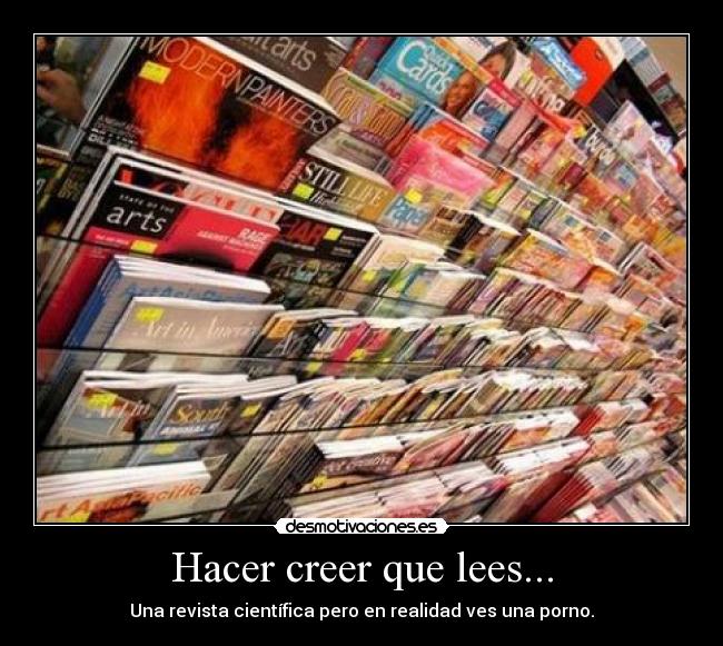 Hacer creer que lees... - Una revista científica pero en realidad ves una porno.