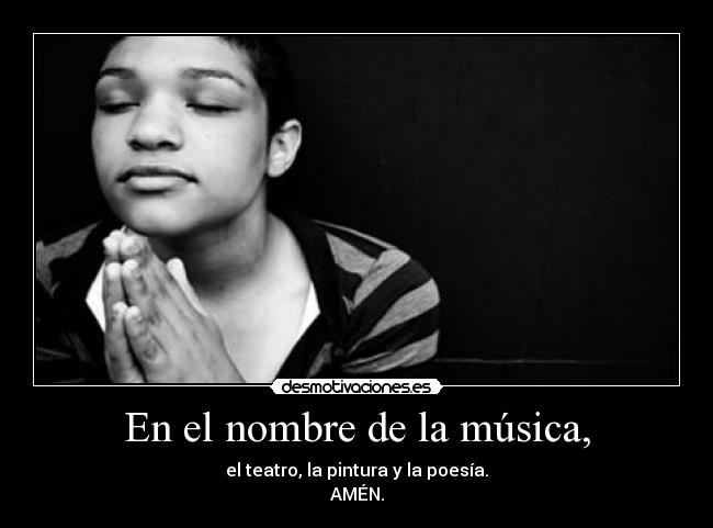 En el nombre de la música, - el teatro, la pintura y la poesía.
AMÉN.