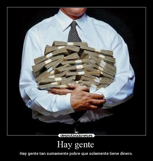 Hay gente - Hay gente tan sumamente pobre que solamente tiene dinero.