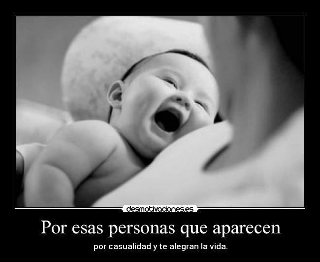 Por esas personas que aparecen - por casualidad y te alegran la vida.