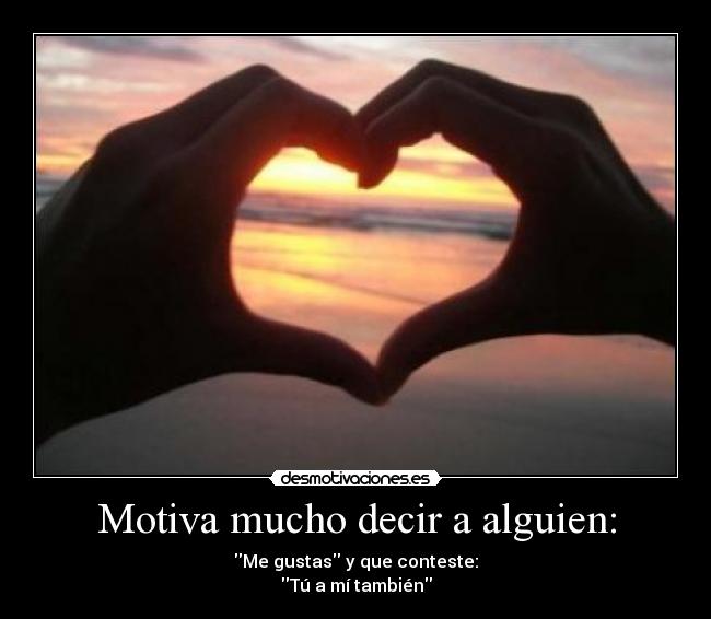 Motiva mucho decir a alguien: - Me gustas y que conteste:
Tú a mí también