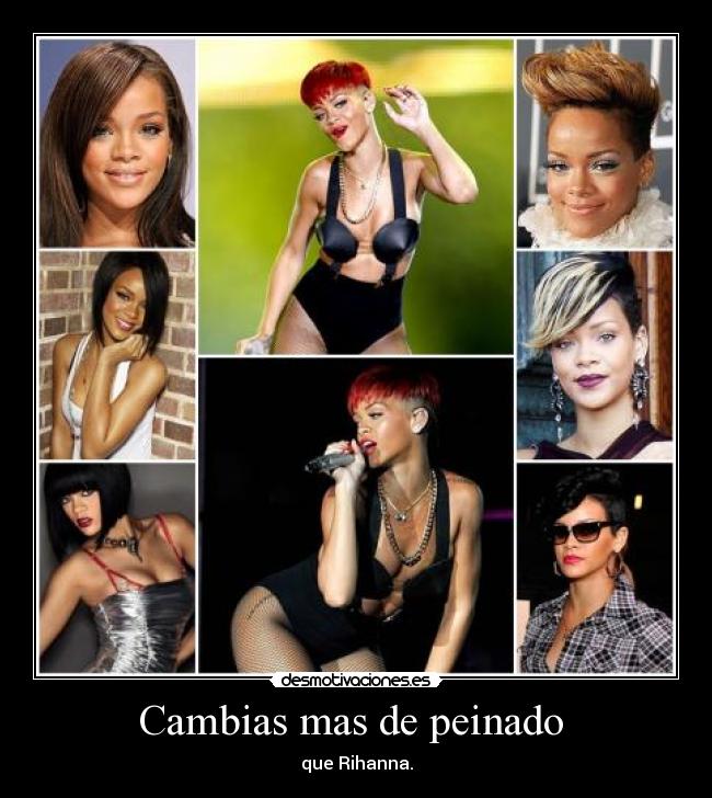Cambias mas de peinado - que Rihanna.