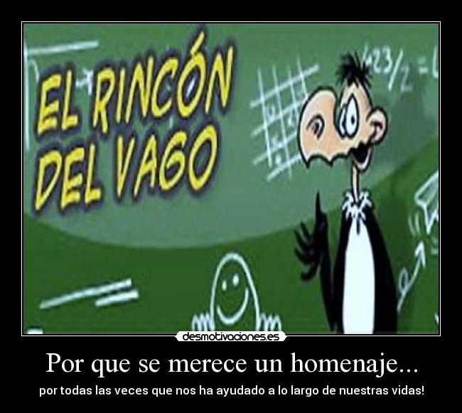 Por que se merece un homenaje... - por todas las veces que nos ha ayudado a lo largo de nuestras vidas!