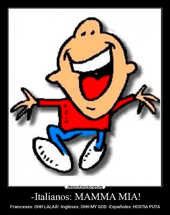 -Italianos: MAMMA MIA! - Franceses: OHH LALAÁ! -Ingleses: OHH MY GOD -Españoles: HOSTIA PUTA