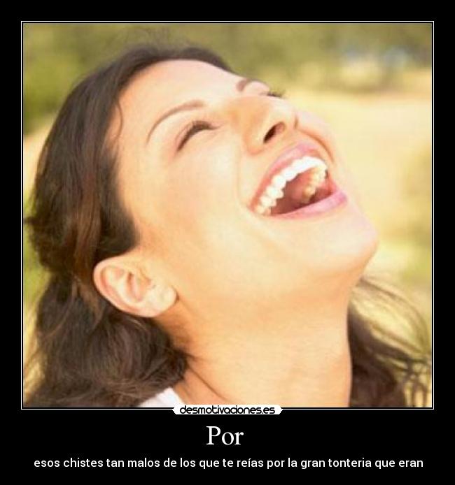 Por  - esos chistes tan malos de los que te reías por la gran tonteria que eran