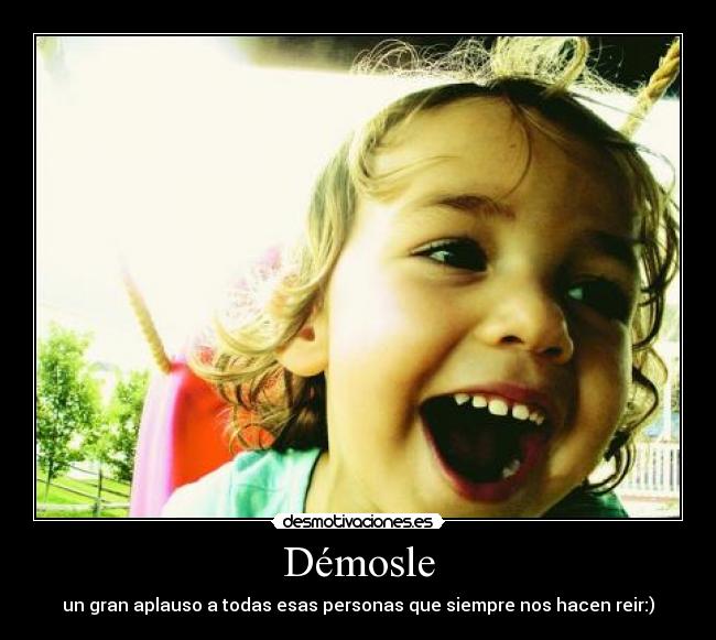 Démosle - un gran aplauso a todas esas personas que siempre nos hacen reir:)