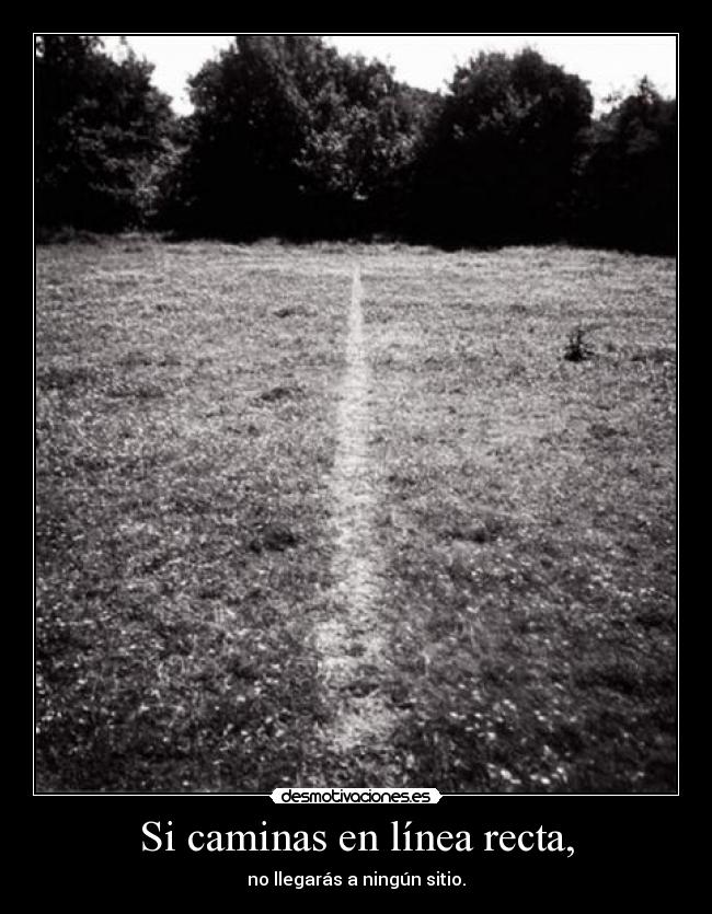 Si caminas en línea recta, - no llegarás a ningún sitio.