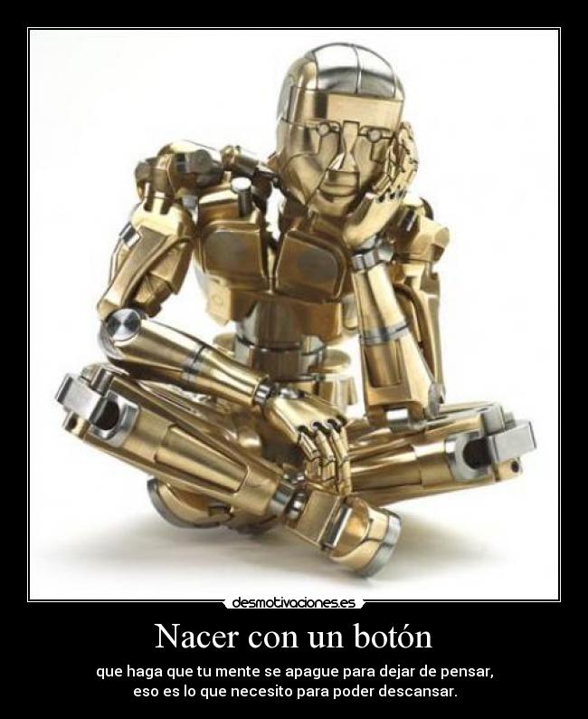 Nacer con un botón - que haga que tu mente se apague para dejar de pensar,
eso es lo que necesito para poder descansar.