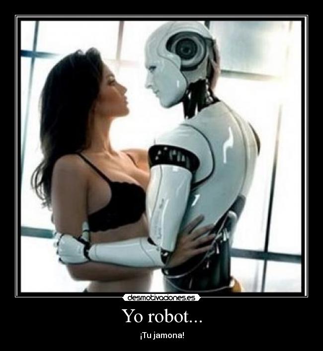 Yo robot... - ¡Tu jamona!