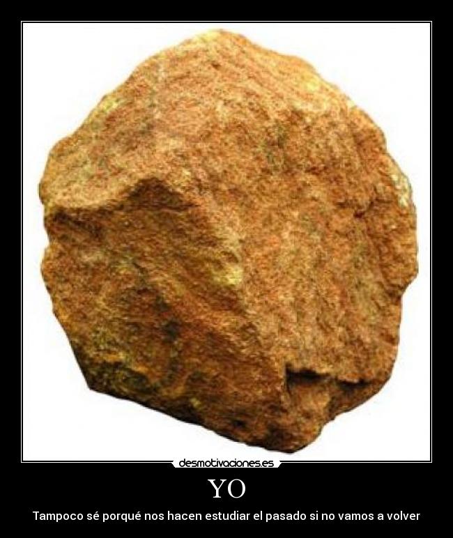 YO - Tampoco sé porqué nos hacen estudiar el pasado si no vamos a volver