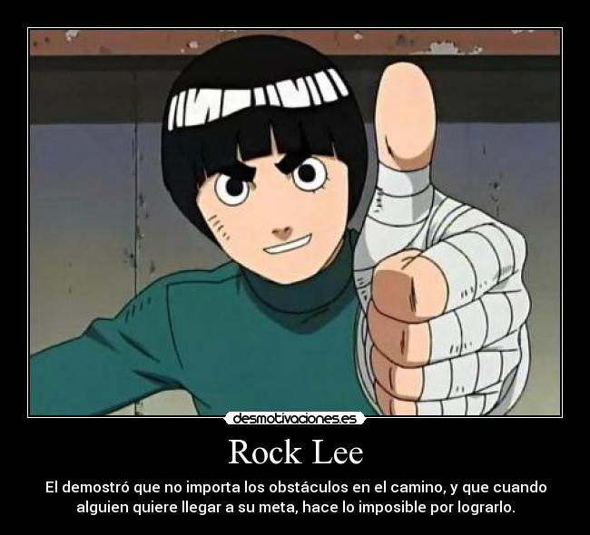 Rock Lee - El demostró que no importa los obstáculos en el camino, y que cuando
alguien quiere llegar a su meta, hace lo imposible por lograrlo.