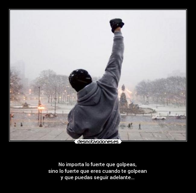 - No importa lo fuerte que golpeas,
sino lo fuerte que eres cuando te golpean
y que puedas seguir adelante...