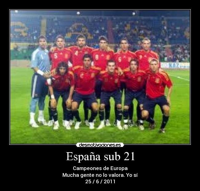 España sub 21 - Campeones de Europa
Mucha gente no lo valora. Yo sí
25 / 6 / 2011