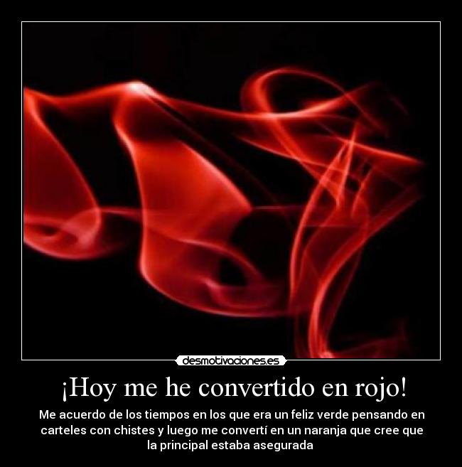¡Hoy me he convertido en rojo! - Me acuerdo de los tiempos en los que era un feliz verde pensando en
carteles con chistes y luego me convertí en un naranja que cree que
la principal estaba asegurada 