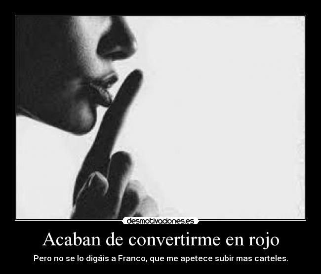 Acaban de convertirme en rojo - Pero no se lo digáis a Franco, que me apetece subir mas carteles.