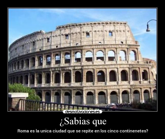 ¿Sabias que - Roma es la unica ciudad que se repite en los cinco continenetes?