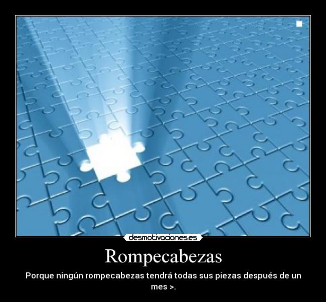 Rompecabezas - Porque ningún rompecabezas tendrá todas sus piezas después de un mes >.