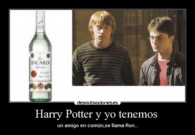 Harry Potter y yo tenemos  - un amigo en común,se llama Ron...