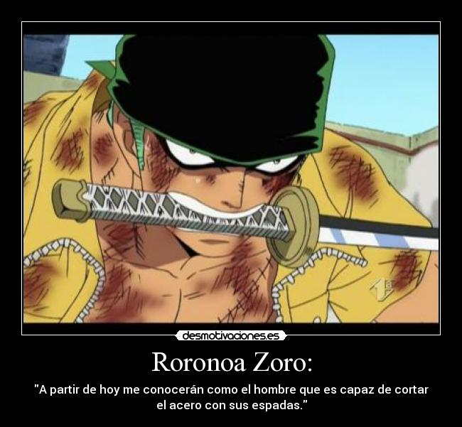 Roronoa Zoro: - A partir de hoy me conocerán como el hombre que es capaz de cortar
el acero con sus espadas.