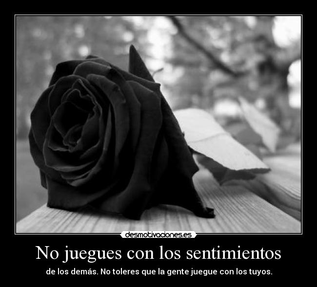 No juegues con los sentimientos - de los demás. No toleres que la gente juegue con los tuyos.