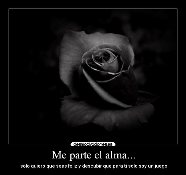 Me parte el alma... - solo quiero que seas feliz y descubir que para ti solo soy un juego