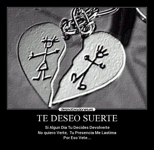 TE DESEO SUERTE - Si Algun Dia Tu Decides Devolverte
No quiero Verte,  Tu Presencia Me Lastima
Por Eso Vete....
