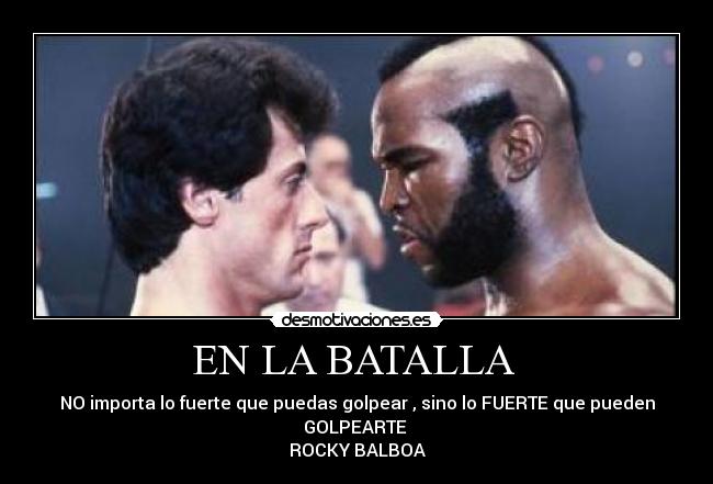 EN LA BATALLA - NO importa lo fuerte que puedas golpear , sino lo FUERTE que pueden GOLPEARTE
ROCKY BALBOA