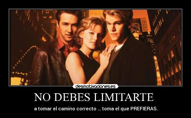 NO DEBES LIMITARTE  - a tomar el camino correcto ... toma el que PREFIERAS.