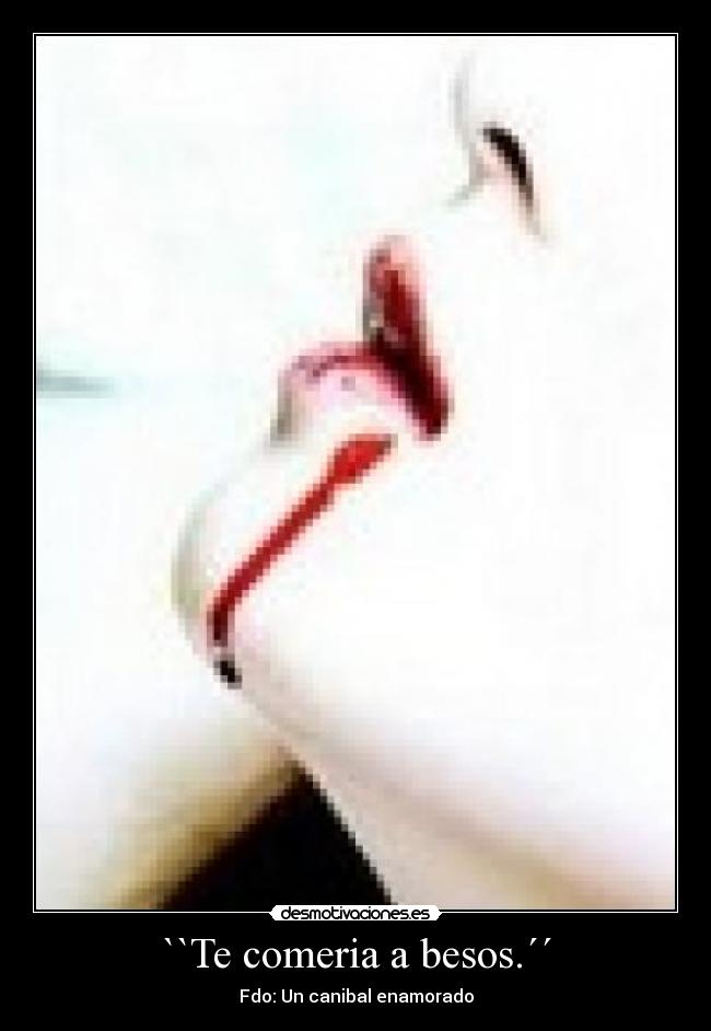 ``Te comeria a besos.´´ - Fdo: Un canibal enamorado