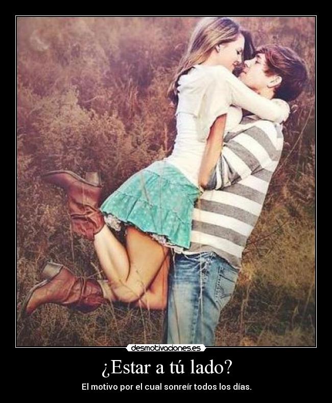 ¿Estar a tú lado? - El motivo por el cual sonreír todos los días.