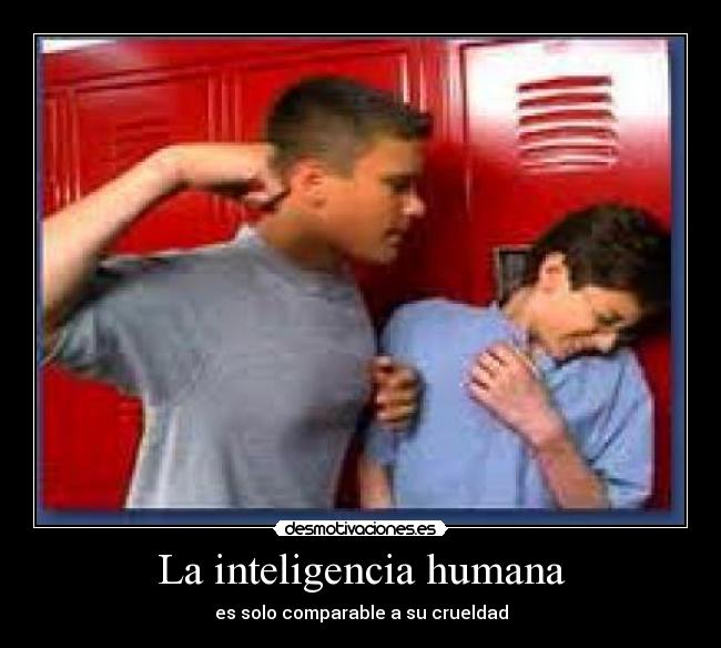 La inteligencia humana - es solo comparable a su crueldad
