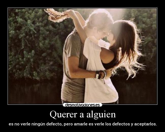 Querer a alguien - es no verle ningún defecto, pero amarle es verle los defectos y aceptarlos.