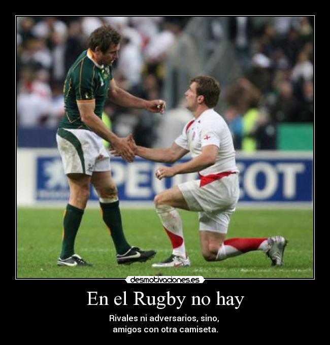 En el Rugby no hay - Rivales ni adversarios, sino,
amigos con otra camiseta.
