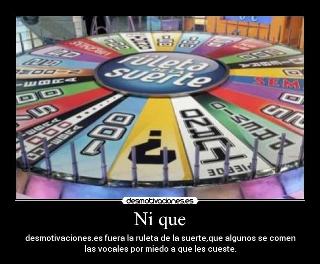 Ni que - desmotivaciones.es fuera la ruleta de la suerte,que algunos se comen
las vocales por miedo a que les cueste.