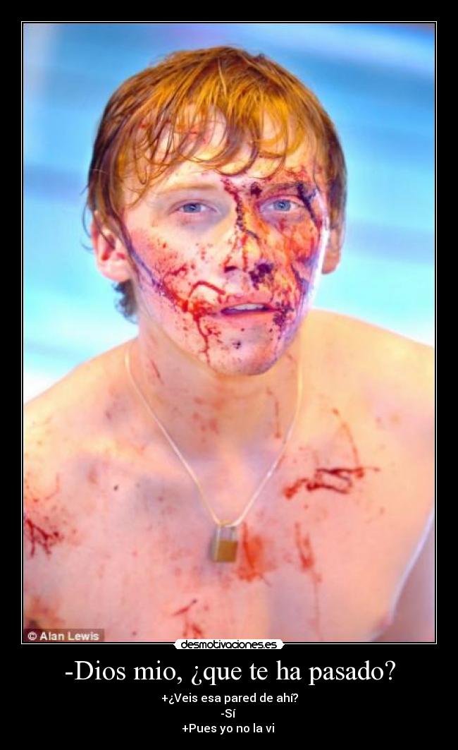 -Dios mio, ¿que te ha pasado? - 