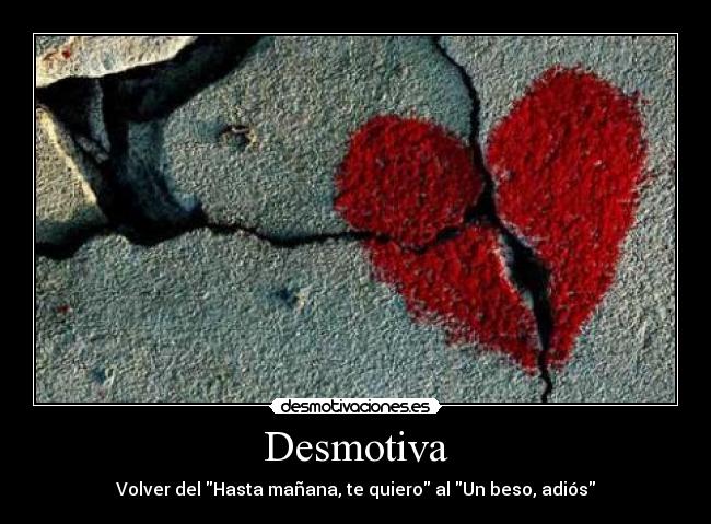 Desmotiva - Volver del Hasta mañana, te quiero al Un beso, adiós