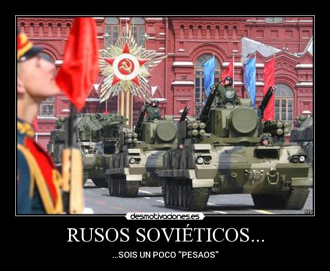 RUSOS SOVIÉTICOS... - ...SOIS UN POCO PESAOS