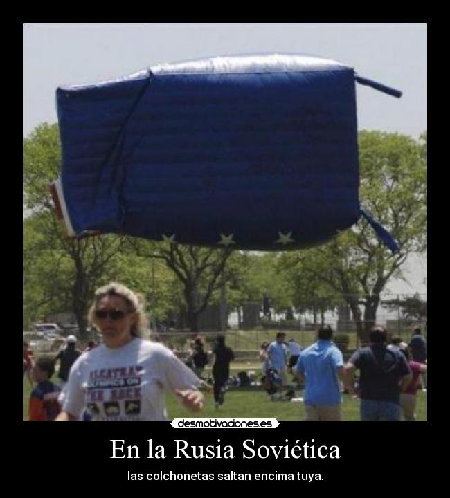 En la Rusia Soviética - las colchonetas saltan encima tuya.